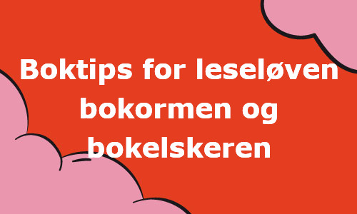 Boktips for leseløven, bokormen og bokelskeren